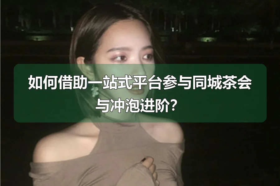 如何借助一站式平台参与同城茶会与冲泡进阶？